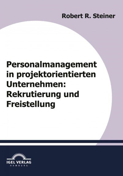 Personalmanagement in projektorientierten Unternehmen: Rekrutierung und Freistellung (Paperback)