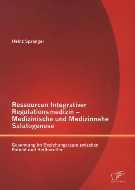 Ressourcen Integrativer Regulationsmedizin - Medizinische und Medizinnahe Salutogenese: Gesundung im Beziehungsraum zwischen Patient und Heilberufler (Paperback)