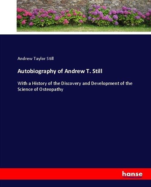 Autobiography of Andrew T. Still: With a History of the Discovery and Development of the Science of Osteopathy (Paperback)