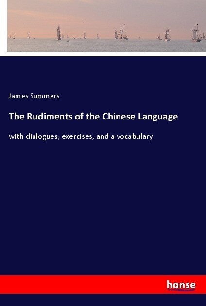 The Rudiments of the Chinese Language: with dialogues, exercises, and a vocabulary (Paperback)