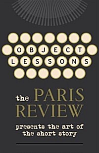 Object Lessons : The Paris Review Presents the Art of the Short Story (Hardcover)