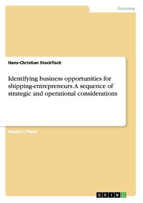 Identifying business opportunities for shipping-entrepreneurs. A sequence of strategic and operational considerations (Paperback)