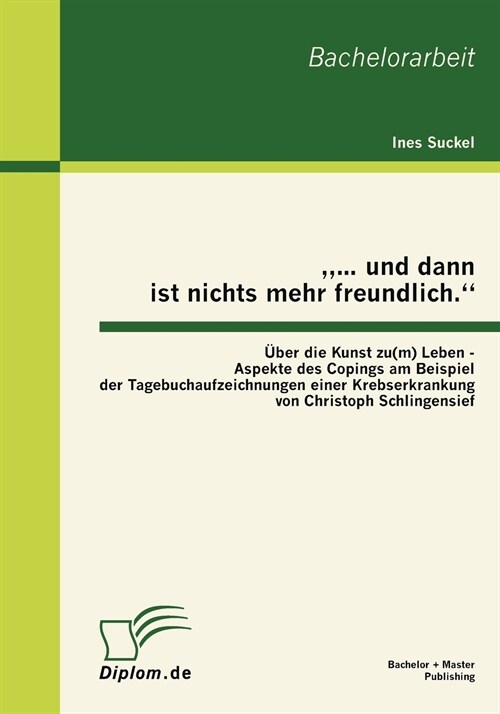 ... und dann ist nichts mehr freundlich. ?er die Kunst zu(m) Leben - Aspekte des Copings am Beispiel der Tagebuchaufzeichnungen einer Krebserkranku (Paperback)