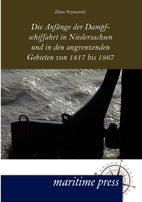 Die Anf?ge Der Dampfschiffahrt in Niedersachsen Und in Den Angrenzenden Gebieten Von 1817 Bis 1867 (Paperback)