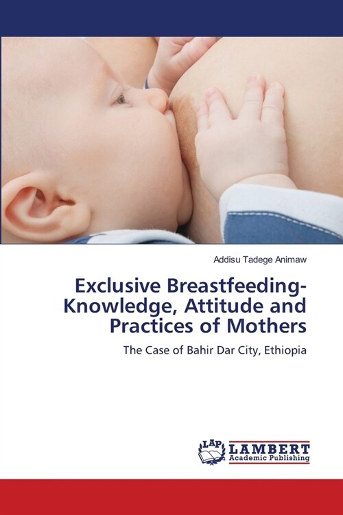 Exclusive Breastfeeding-Knowledge, Attitude and Practices of Mothers (Paperback)