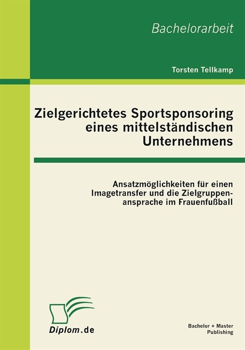 Zielgerichtetes Sportsponsoring eines mittelst?dischen Unternehmens: Ansatzm?lichkeiten f? einen Imagetransfer und die Zielgruppenansprache im Frau (Paperback)