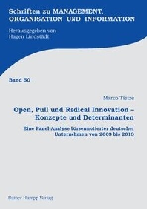 Open, Pull Und Radical Innovation - Konzepte Und Determinanten: Eine Panel-Analyse Borsennotierter Deutscher Unternehmen Von 2003 Bis 2013 (Paperback)