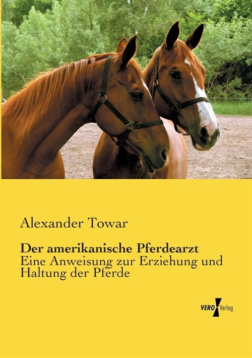 Der amerikanische Pferdearzt: Eine Anweisung zur Erziehung und Haltung der Pferde (Paperback)