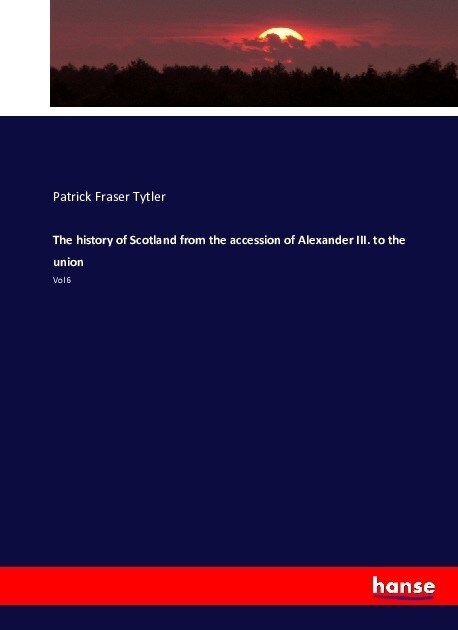 The History of Scotland from the Accession of Alexander III. to the Union: Vol 6 (Paperback)