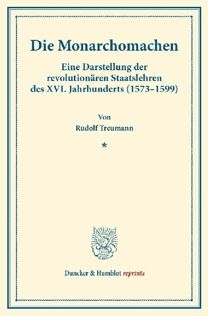 Die Monarchomachen: Eine Darstellung Der Revolutionaren Staatslehren Des XVI. Jahrhunderts (1573-1599). (Staats- Und Volkerrechtliche Abha (Paperback)