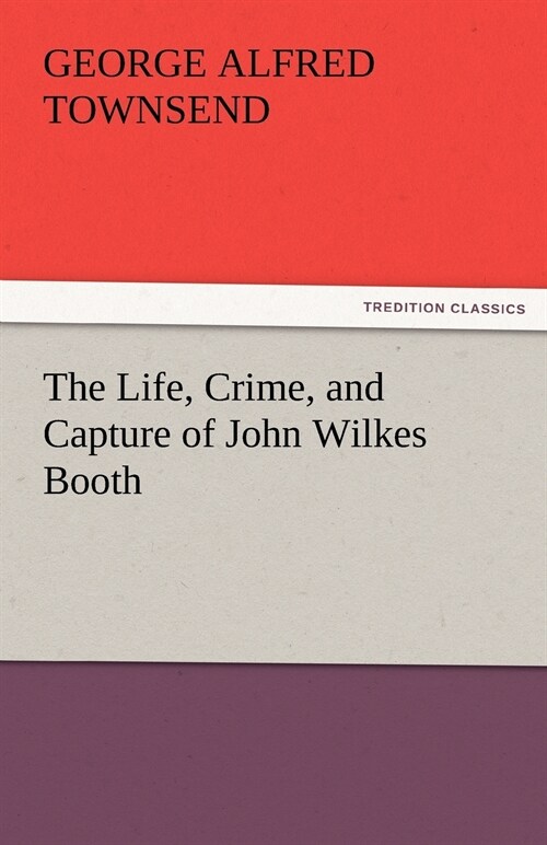 The Life, Crime, and Capture of John Wilkes Booth (Paperback)