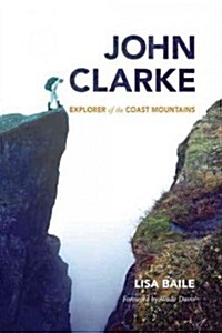 John Clarke: Explorer of the Coast Mountains (Hardcover)