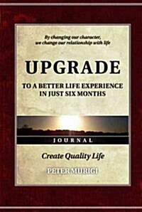 By Changing Our Character, We Change Our Relationship With Life. Upgrade to a Better Life Experience in Just Six Months. (Hardcover)