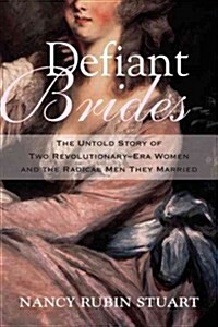 Defiant Brides: The Untold Story of Two Revolutionary-Era Women and the Radical Men They Married (Hardcover)