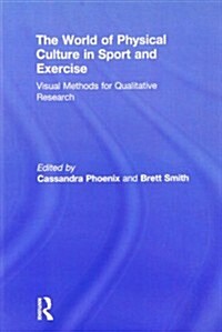 The World of Physical Culture in Sport and Exercise : Visual Methods for Qualitative Research (Paperback)