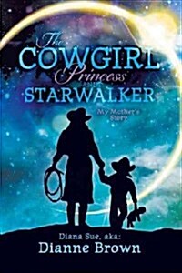 The Cowgirl Princess and Starwalker: My Mothers Story (Hardcover)