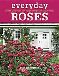 Everyday Roses: How to Grow Knock Out(r) and Other Easy-Care Garden Roses (Paperback)
