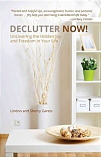 Declutter Now!: Uncovering the Hidden Joy and Freedom in Your Life: Uncovering the Hidden Joy and Freedom in Your Life (Paperback)