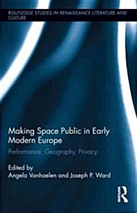 Making Space Public in Early Modern Europe : Performance, Geography, Privacy (Hardcover)