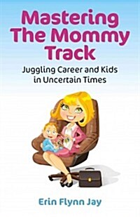 Mastering the Mommy Track : Juggling Career and Kids in Uncertain Times (Paperback)