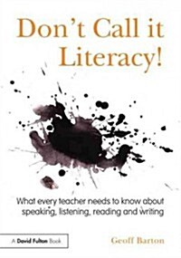 Dont Call it Literacy! : What Every Teacher Needs to Know About Speaking, Listening, Reading and Writing (Paperback)