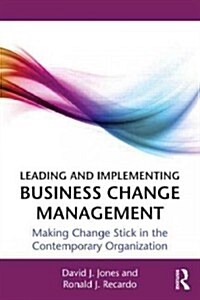 Leading and Implementing Business Change Management : Making Change Stick in the Contemporary Organization (Paperback)