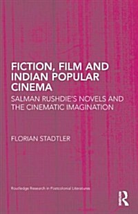 Fiction, Film, and Indian Popular Cinema : Salman Rushdie’s Novels and the Cinematic Imagination (Hardcover)