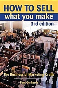 How to Sell What You Make: The Business of Marketing Crafts, Third Edition (Paperback, 3)