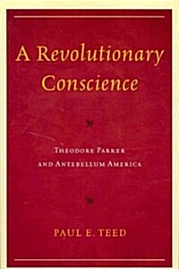 A Revolutionary Conscience: Theodore Parker and Antebellum America (Paperback)