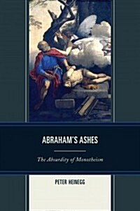 Abrahams Ashes: The Absurdity of Monotheism (Paperback)