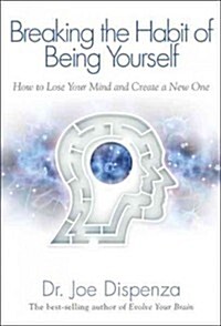 Breaking the Habit of Being Yourself: How to Lose Your Mind and Create a New One (Paperback)