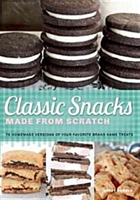 Classic Snacks Made from Scratch: 70 Homemade Versions of Your Favorite Brand-Name Treats (Paperback)