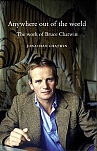 Anywhere Out of the World : The Work of Bruce Chatwin (Hardcover)
