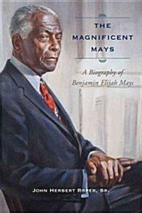 The Magnificent Mays: A Biography of Benjamin Elijah Mays (Hardcover)