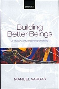 Building Better Beings : A Theory of Moral Responsibility (Hardcover)