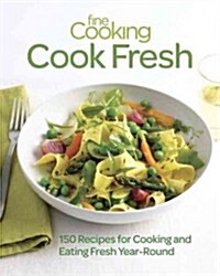 Fine Cooking Cook Fresh: 150 Recipes for Cooking and Eating Fresh Year-Round (Paperback)