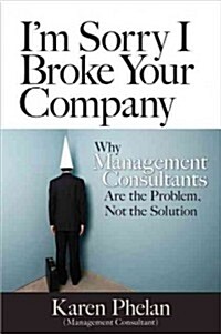 [중고] I‘m Sorry I Broke Your Company: When Management Consultants Are the Problem, Not the Solution (Paperback)