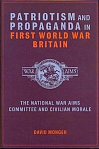 Patriotism and Propaganda in First World War Britain : The National War Aims Committee and Civilian Morale (Hardcover)
