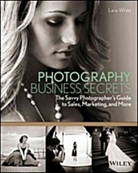 Photography Business Secrets: The Savvy Photographers Guide to Sales, Marketing, and More (Paperback)
