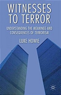 Witnesses to Terror : Understanding the Meanings and Consequences of Terrorism (Hardcover)