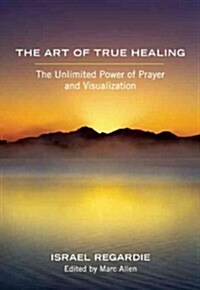 The Art of True Healing: The Unlimited Power of Prayer and Visualization (Paperback)