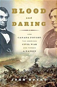 Blood and Daring: How Canada Fought the American Civil War and Forged a Nation (Hardcover)