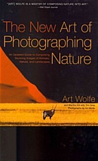 The New Art of Photographing Nature: An Updated Guide to Composing Stunning Images of Animals, Nature, and Landscapes (Paperback, New)