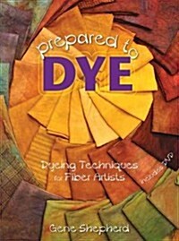 Prepared to Dye: Dyeing Techniques for Fiber Artists (Paperback)