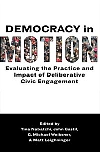 Democracy in Motion: Evaluating the Practice and Impact of Deliberative Civic Engagement (Paperback)