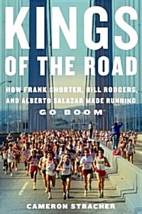 Kings of the Road: How Frank Shorter, Bill Rodgers, and Alberto Salazar Made Running Go Boom (Hardcover)