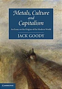 Metals, Culture and Capitalism : An Essay on the Origins of the Modern World (Hardcover)