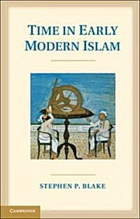 Time in Early Modern Islam : Calendar, Ceremony, and Chronology in the Safavid, Mughal and Ottoman Empires (Hardcover)