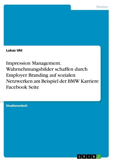 Impression Management. Wahrnehmungsbilder schaffen durch Employer Branding auf sozialen Netzwerken am Beispiel der BMW Karriere Facebook Seite (Paperback)