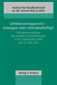 Urhebervertragsrecht - Gelungen oder reformbedürftig? : Vortragsveranstaltung des Instituts für Rundfunkrecht an der Universität zu Köln vom 27.5.2013